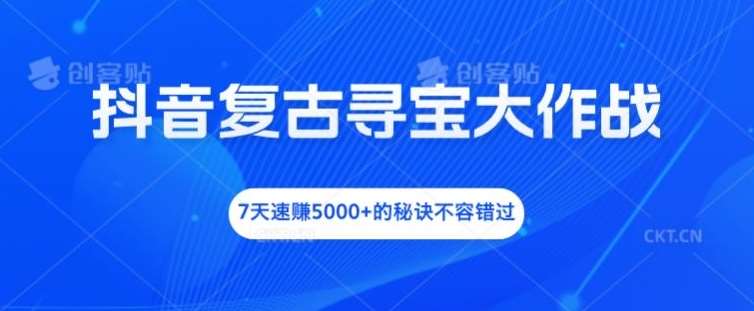 抖音复古寻宝大作战，7天速赚5000+的秘诀不容错过【揭秘】-赛德副业库