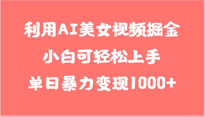 利用AI美女视频掘金，小白可轻松上手，单日暴力变现1000+，想象不到的简单-赛德副业库