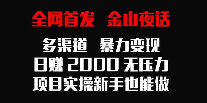 （9076期）全网首发，金山夜话多渠道暴力变现，日赚2000无压力，项目实操新手也能做-赛德副业库