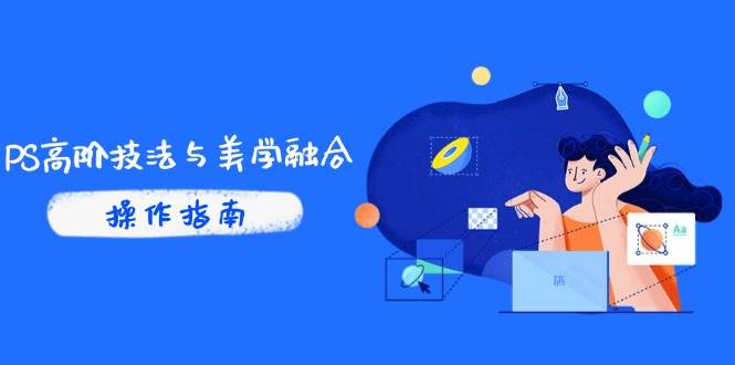 （14736期）PS高阶技法与美学融合：商业光效/调色逻辑拆解，抖音IP运营+AI修图实战-赛德副业库