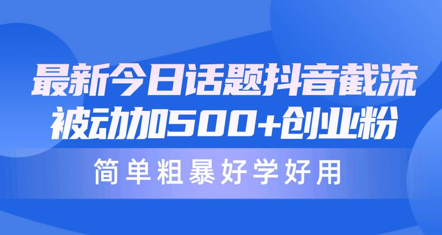 （10092期）最新今日话题抖音截流，每天被动加500+创业粉，简单粗暴好学好用-赛德副业库