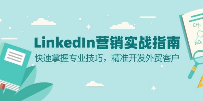 （13147期）LinkedIn 营销实战指南：快速掌握专业技巧，精准开发外贸客户-赛德副业库