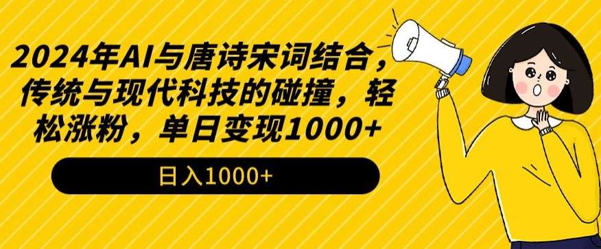 2024年AI与唐诗宋词结合，传统与现代科技的碰撞，轻松涨粉，单日变现1000+【揭秘】-赛德副业库