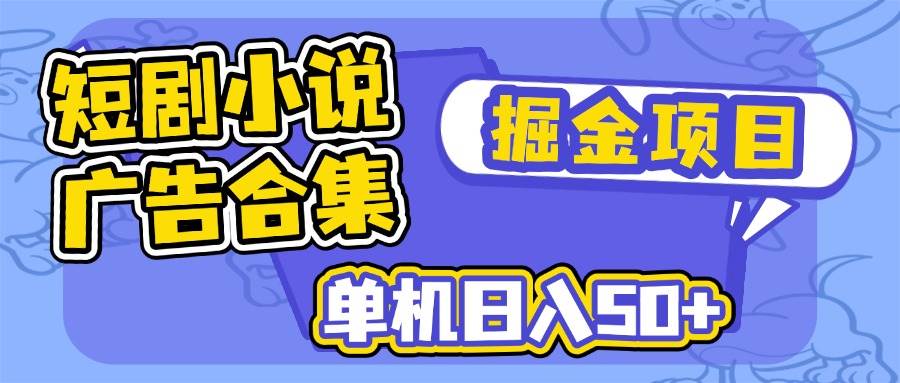 （14456期）短剧小说合集广告掘金项目，单机日入50+-赛德副业库