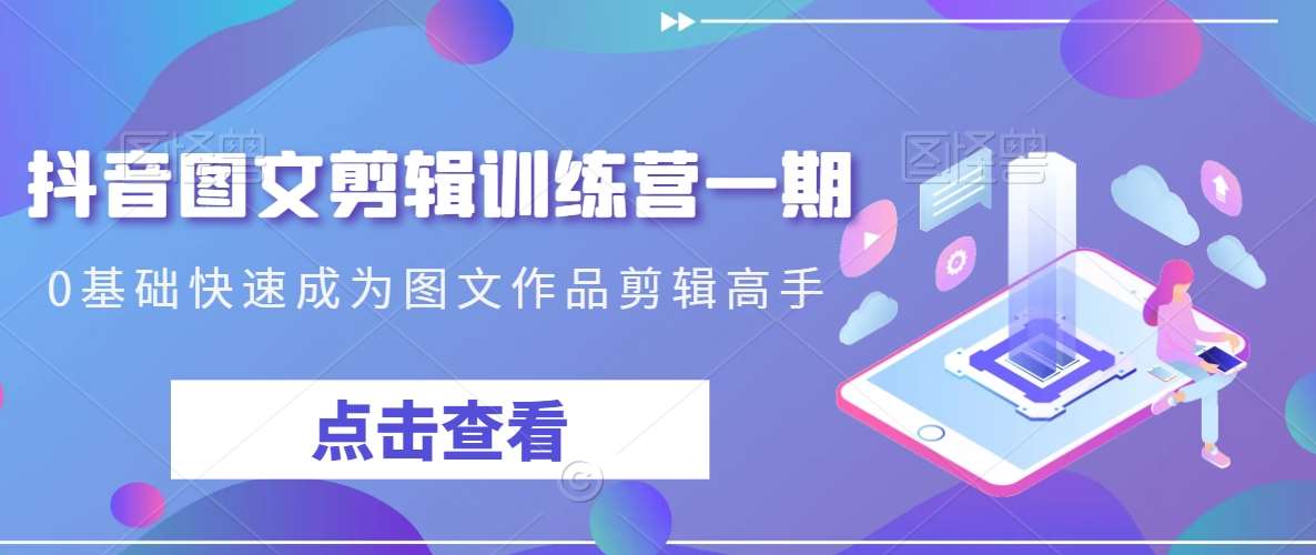 抖音图文剪辑训练营一期，0基础快速成为图文作品剪辑高手-赛德副业库