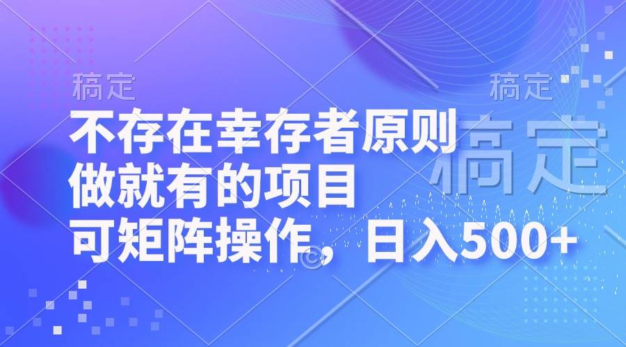 （12989期）不存在幸存者原则，做就有的项目，可矩阵操作，日入500+-赛德副业库