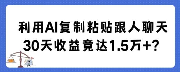 利用AI复制粘贴跟人聊天30天收益竟达1.5万+【揭秘】-赛德副业库