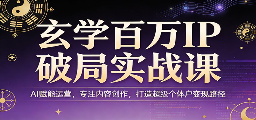 玄学百万IP破局实战课:AI赋能运营,专注内容创作,打造超级个体户变现路径-赛德副业库
