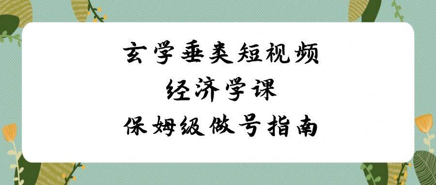 玄学垂类短视频经济学课，保姆级做号指南（8节课）-赛德副业库