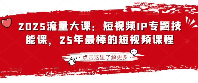 2025流量大课:短视频IP专题技能课,25年最棒的短视频课程-赛德副业库