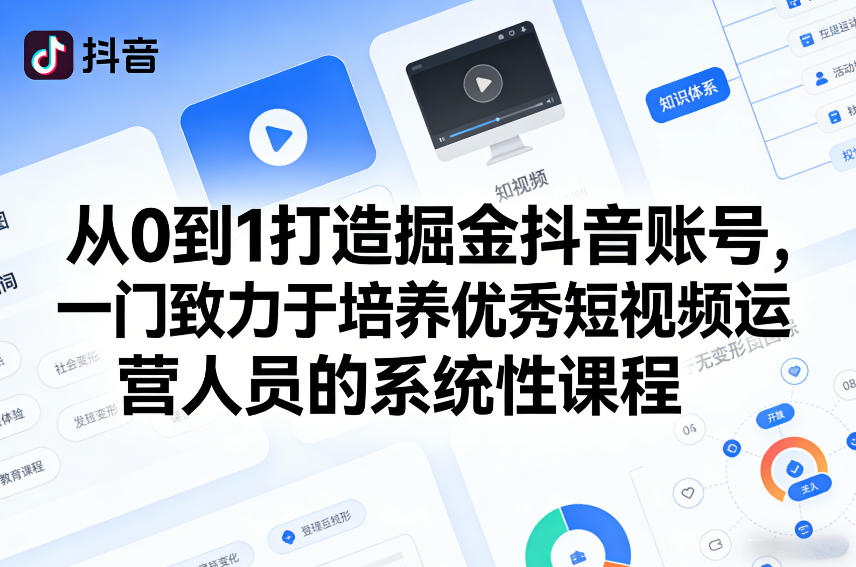 从0到1打造掘金抖音账号,一门致力于培养优秀短视频运营人员的系统性课程-赛德副业库
