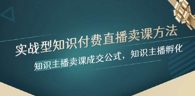 实战型知识付费直播-卖课方法，知识主播卖课成交公式，知识主播孵化-赛德副业库