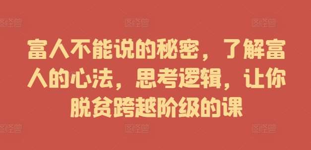 富人不能说的秘密,了解富人的心法,思考逻辑,让你脱贫跨越阶级的课-赛德副业库