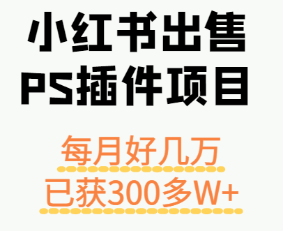 小红书出售PS插件项目，每月都收入好几万，长期操作已获利300多W+-赛德副业库