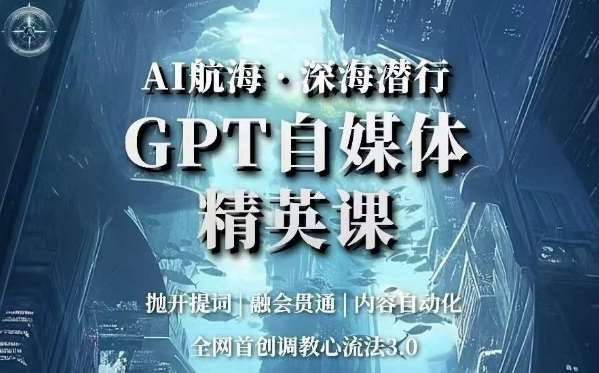 AI航海·深海潜行，GPT自媒体精英课，全网首创调教心流法3.0-赛德副业库