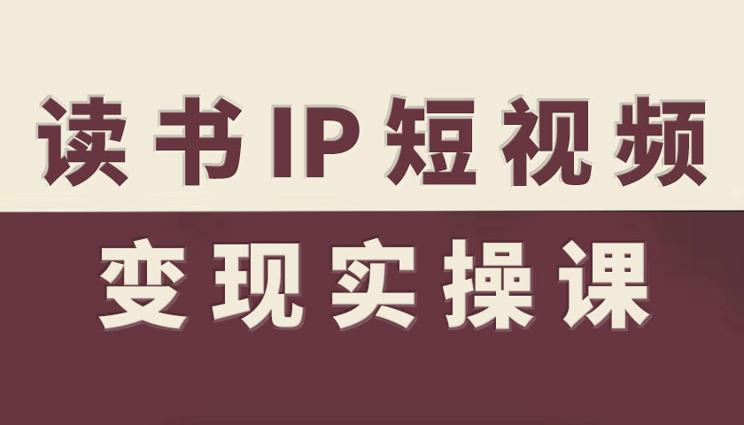 读书IP短视频变现实操课,读书IP赛道变现指南-赛德副业库