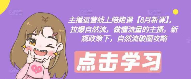 主播运营线上陪跑课【8月新课】，拉爆自然流，做懂流量的主播，新规政策下，自然流破圈攻略-赛德副业库