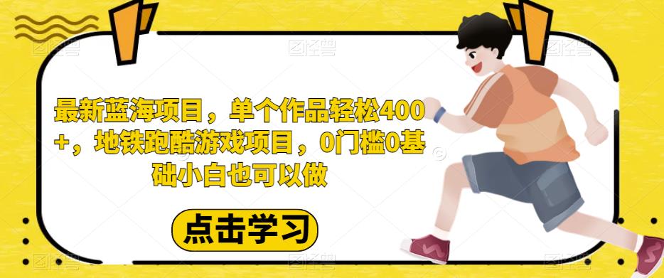 最新蓝海项目，单个作品轻松400+，地铁跑酷游戏项目，0门槛0基础小白也可以做【揭秘】-赛德副业库