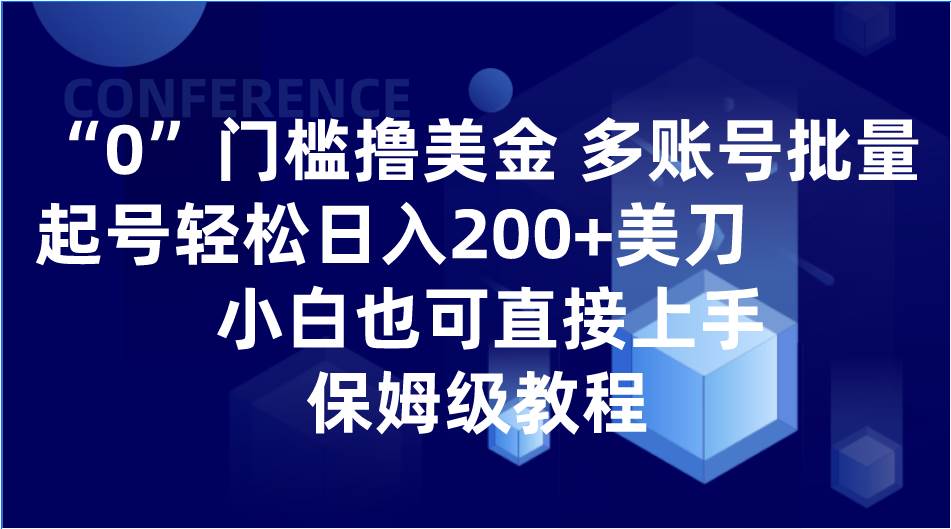 0门槛撸美金| 多账号批量起号轻松日入200+美刀，小白也可直接上手，保姆级教程-赛德副业库