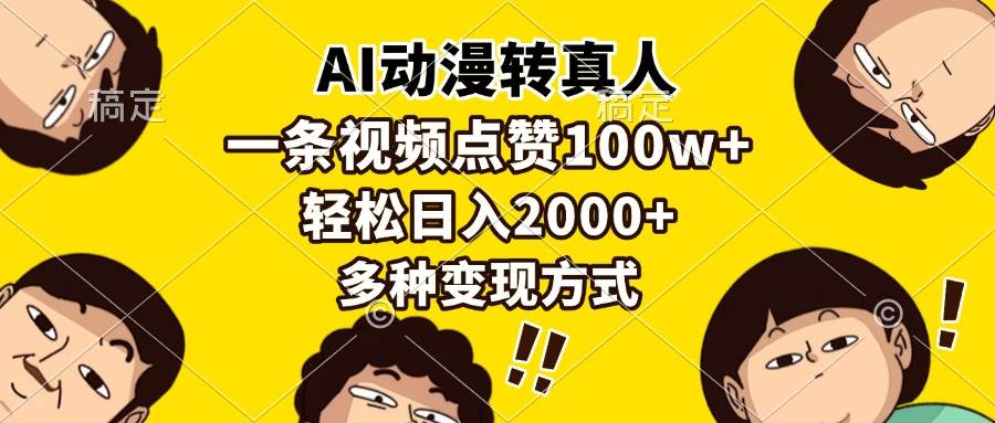 （13650期）AI动漫转真人，一条视频点赞100w+，日入2000+，多种变现方式-赛德副业库