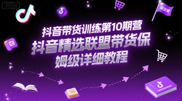 抖音带货训练第10期营，抖音精选联盟带货保姆级详细教程-赛德副业库