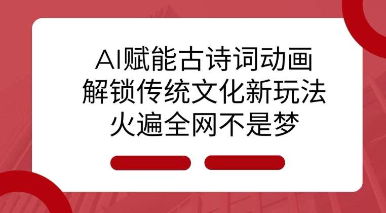 AI 赋能古诗词动画:解锁传统文化新玩法,火遍全网不是梦!-赛德副业库