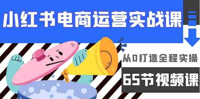 小红书电商运营实战课，从0打造全程实操（63节视频课）-赛德副业库