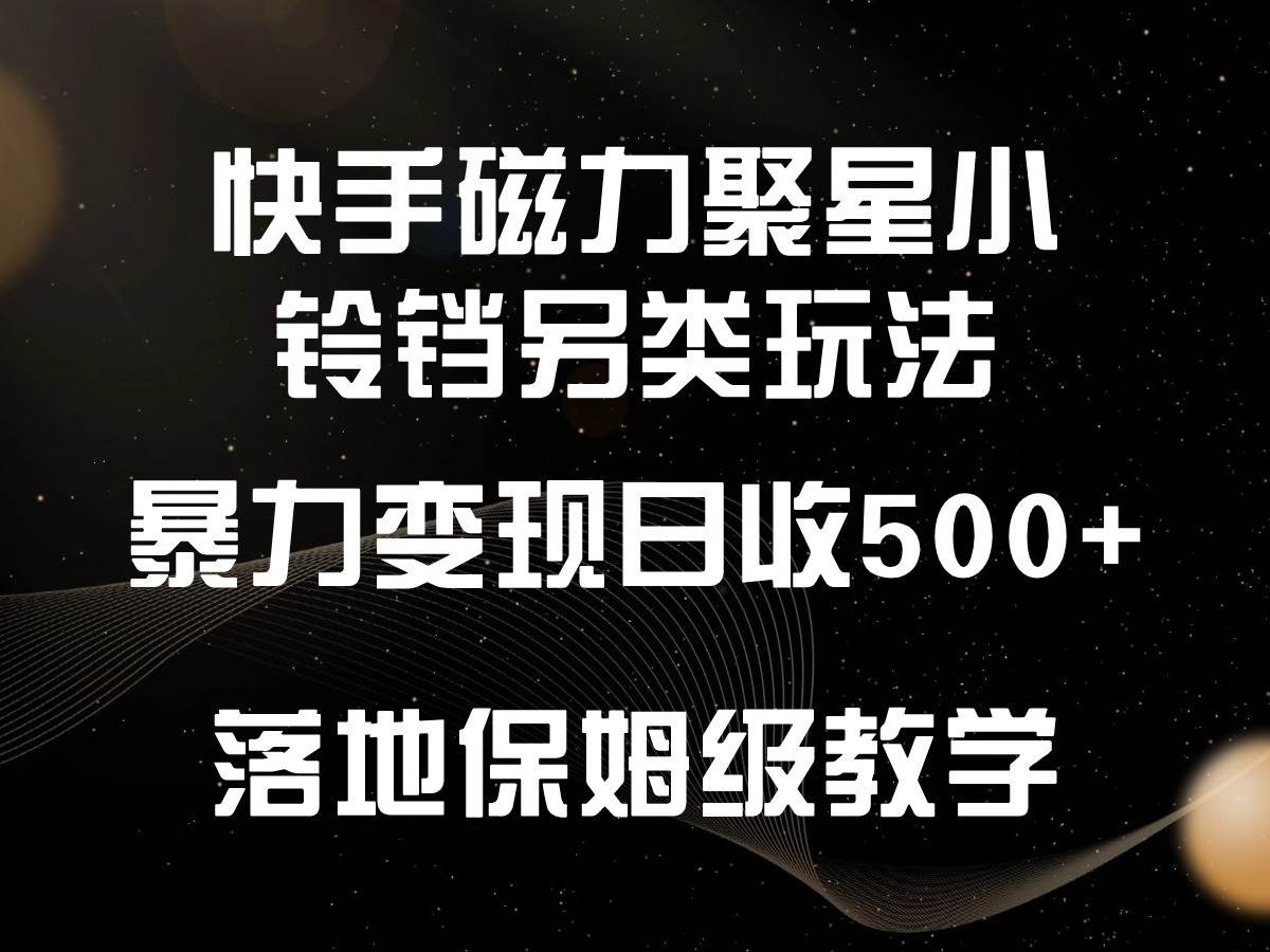 快手磁力聚星小铃铛另类玩法，暴力变现日入500+，小白轻松上手，落地保姆级教学-赛德副业库
