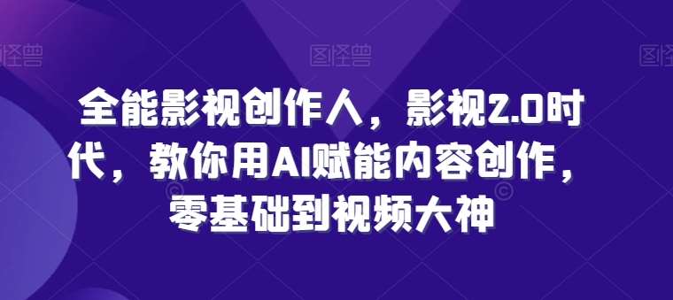 全能影视创作人，影视2.0时代，教你用AI赋能内容创作，​零基础到视频大神-赛德副业库