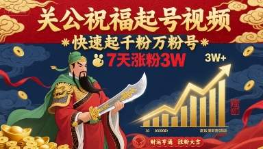 关公祝福起号视频,快速起千粉万粉号,7天涨粉3W-赛德副业库