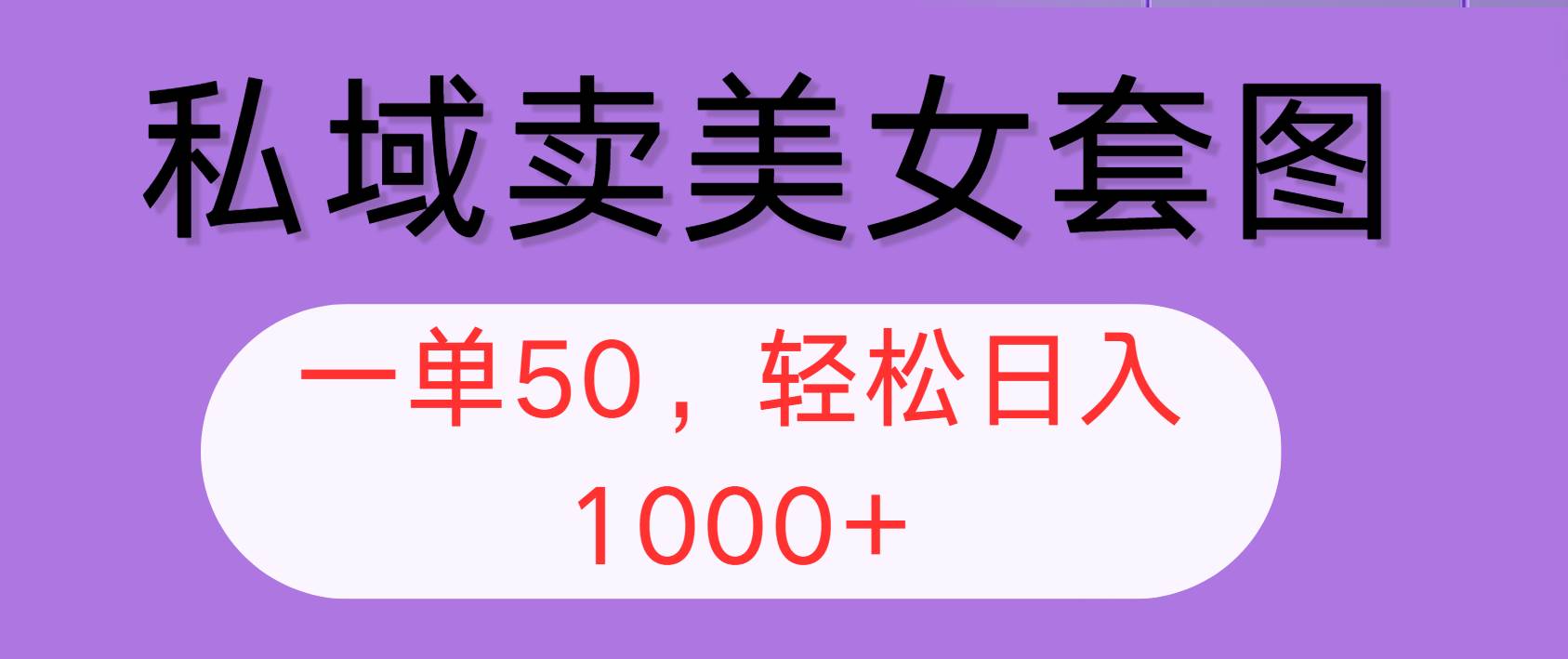 （12475期）私域卖美女套图，全网各个平台可做，一单50，轻松日入1000+-赛德副业库