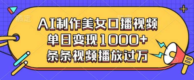 AI制作美女口播视频，单日变现多张，条条视频播放过万-赛德副业库