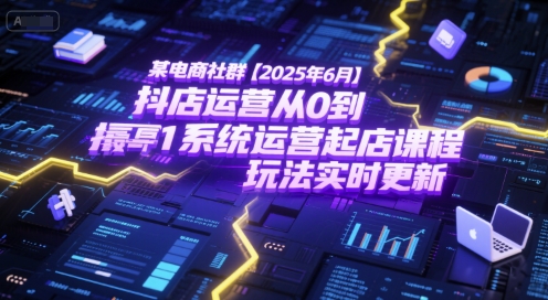 某电商社群【2025年6月】抖店运营从0到1系统运营起店课程，抖店最新玩法实时更新-赛德副业库