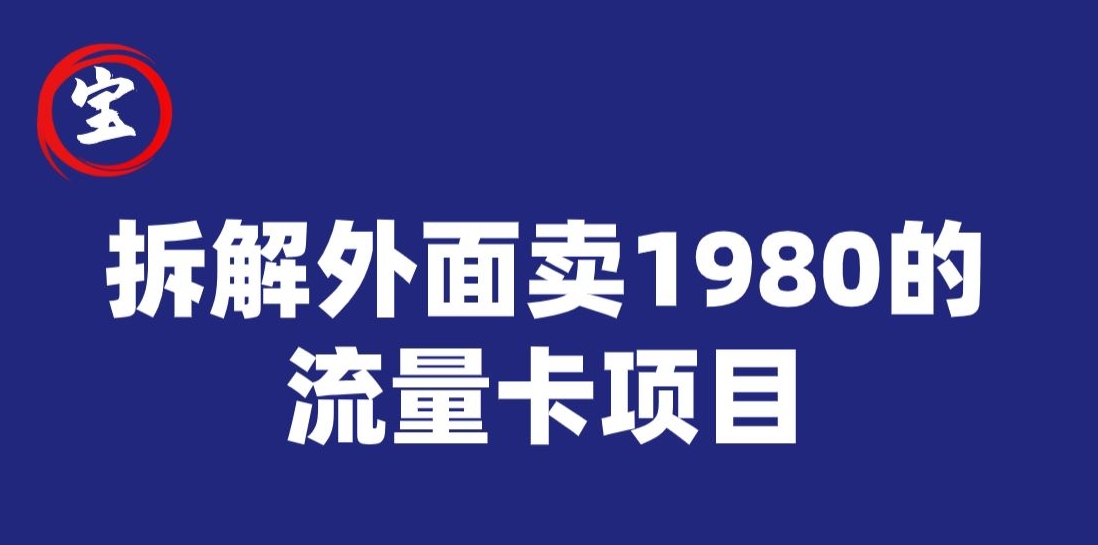 宝哥拆解外面卖1980手机流量卡项目，0成本无脑推广-赛德副业库