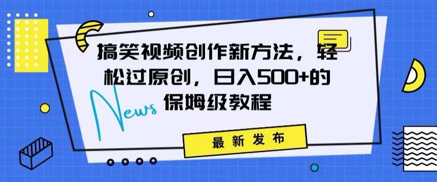 搞笑视频创作秘籍：掌握新技巧，轻松实现原创，日赚500+的全方位保姆教程【揭秘】-赛德副业库