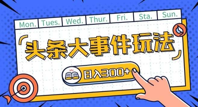头条最新大事件玩法头条首发,可矩阵操作,单号日入一两张【揭秘】-赛德副业库