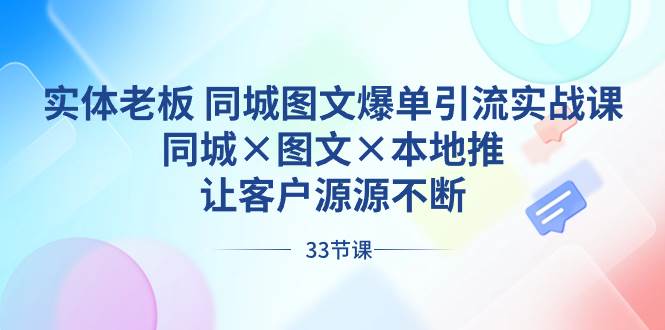 （8684期）实体老板 同城图文爆单引流实战课，同城×图文×本地推，让客户源源不断-赛德副业库