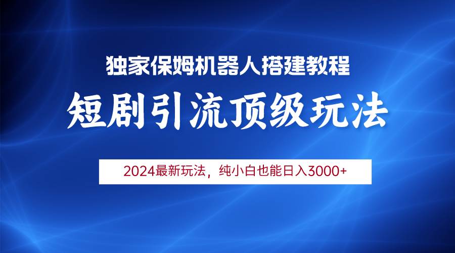 (9780期)2024短剧引流机器人玩法,小白月入3000+-赛德副业库
