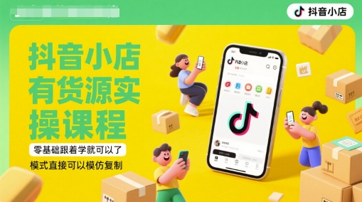抖音小店有货源实操课程，零基础跟着学就可以了，模式直接可以模仿复制(更新6月)-赛德副业库
