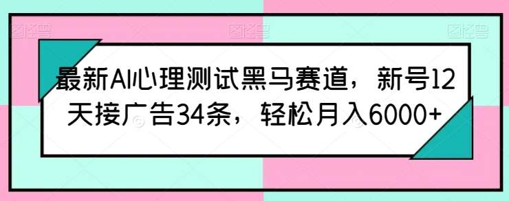 最新AI心理测试黑马赛道，新号12天接广告34条，轻松月入6000+【揭秘】-赛德副业库