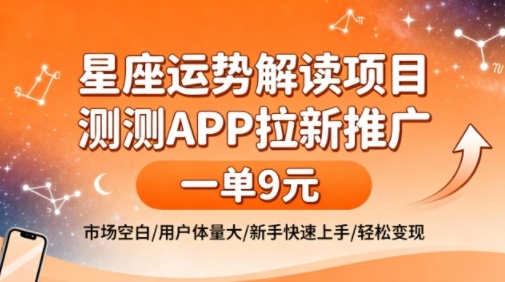 星座运势解读项目，测测APP拉新推广，一单9米，市场空白，用户体量大，新手也能快速上手，轻松变现-赛德副业库