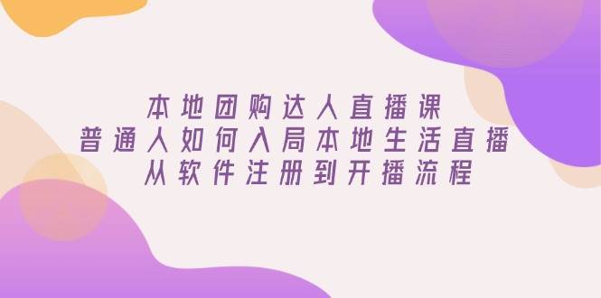 本地团购达人直播课:普通人如何入局本地生活直播, 从软件注册到开播流程-赛德副业库