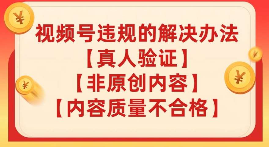 视频号【真人验证】【内容质量不合格】【非原创内容】的违规解决办法【揭秘】-赛德副业库