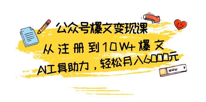 （13365期）公众号爆文变现课：从注册到10W+爆文，AI工具助力，轻松月入6000元-赛德副业库