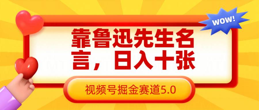 靠鲁迅先生名言，日入十张长期简单高效，视频号掘金赛道5.0-赛德副业库