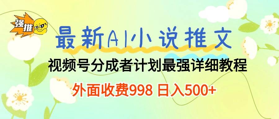 （10292期）最新AI小说推文视频号分成计划 最强详细教程  日入500+-赛德副业库