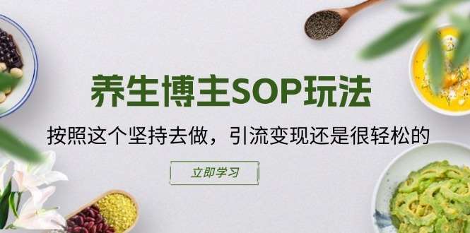 养生博主SOP玩法，按照这个坚持去做，引流变现还是很轻松的-赛德副业库