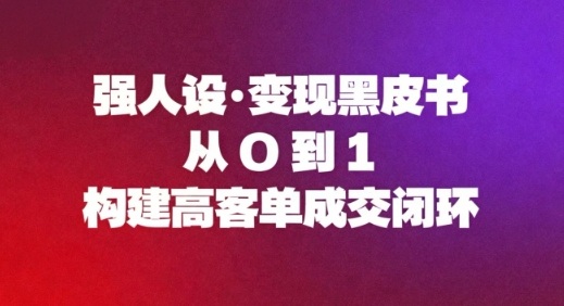 强人设变现黑皮书：从0到1构建高客单成交闭环-赛德副业库