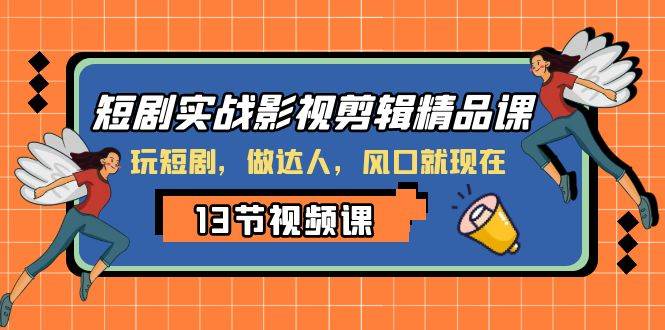 （8013期）短剧实战影视剪辑精品课，玩短剧，做达人，风口就现在-赛德副业库