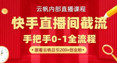 云帆内部直播课·快手直播间截流玩法，日引100+创业粉-赛德副业库